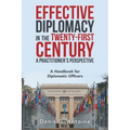 Effective Diplomacy in the Twenty-First Century a Practitioner's Perspective: A Handbook for Diplomatic Officers