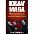 Krav Maga: How To Get Started With The Most Straight-Forward Technique To Defend Yourself and Protect Others