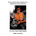 True Adventure Stories of a Whitetail Deer Hunter: 40 Years of Successful Hunting