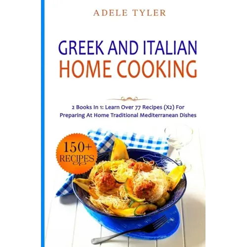 Greek and Italian Home Cooking: 2 Books In 1: Learn More Than 77 Recipes (x2) For Preparing Authentic Mediterranean Sea Dishes