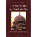 The Way of the Spiritual Muslim: Sayings and Aphorisms on Islamic Spirituality by Ibn al-Jawzī, Ibn al-Qayyim, al-Ghazālī, Rumi and Oth