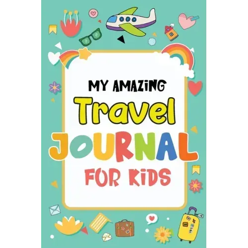 My Amazing Travel Journal: Trip Diary For Kids, 120 Pages To Write Your Own Adventures
