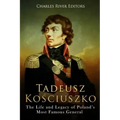 Tadeusz Kosciuszko: The Life and Legacy of Poland's Most Famous General
