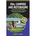 RVs, Campers and Motorhome Vacations For Beginners: Everything You Need To Know Before Purchasing and Setting Out on Your Recreational Vehicle
