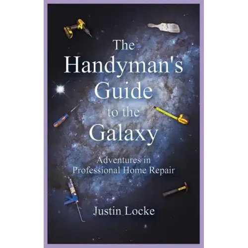 The Handyman's Guide to the Galaxy: Adventures in Professional Home Repair