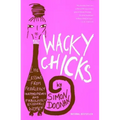 Wacky Chicks: Life Lessons from Fearlessly Inappropriate and Fabulously Eccentric Women