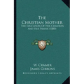 The Christian Mother: The Education Of Her Children And Her Prayer (1880)