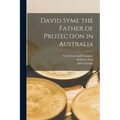 David Syme the Father of Protection in Australia