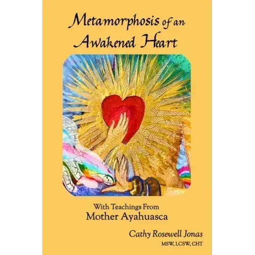Metamorphosis of an Awakened Heart: With Teachings From Mother Ayahuasca