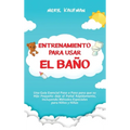 Entrenamiento para usar el baño: Una guía esencial paso a paso para que su hijo pequeño deje el pañal rápidamente, incluyendo métodos especiales para