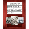 A Reply to the REV. Mr. Fletcher's Vindication of Mr. Wesley's Calm Address to Our American Colonies.