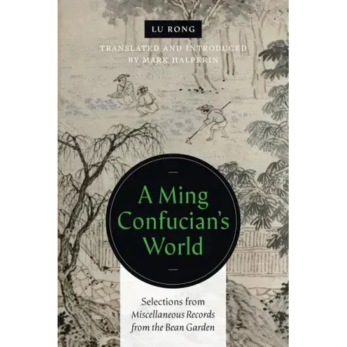 A Ming Confucian's World: Selections from Miscellaneous Records from the Bean Garden