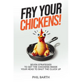 Fry Your Chickens!: Seven Strategies to Get The Chickens Inside Your Head to Shut the Cluck Up