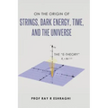 On the Origin of the Strings, Dark Energy, Time, and the Universe - The E-theory