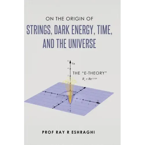 On the Origin of the Strings, Dark Energy, Time, and the Universe - The E-theory
