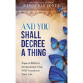 And You Shall Decree A Thing: Topical Biblical Declarations That Will Transform Your Life