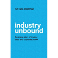 Industry Unbound: The Inside Story of Privacy, Data, and Corporate Power