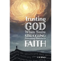 Trusting God When You're Struggling: Overcoming Obstacles to Faith