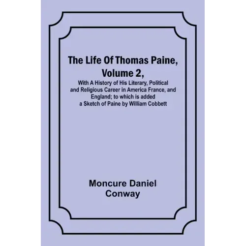 The Life Of Thomas Paine, Volume 2, With A History of His Literary, Political and Religious Career in America France, and England; to which is added a
