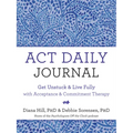 ACT Daily Journal: Get Unstuck and Live Fully with Acceptance and Commitment Therapy