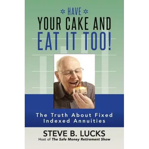 Have Your Cake and Eat It Too!: The Truth About Fixed Indexed Annuities