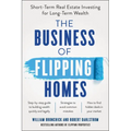 The Business of Flipping Homes: Short-Term Real Estate Investing for Long-Term Wealth