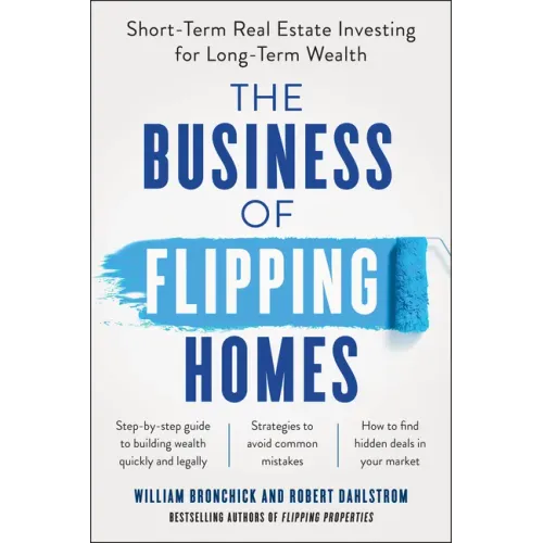 The Business of Flipping Homes: Short-Term Real Estate Investing for Long-Term Wealth