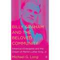 Billy Graham and the Beloved Community: America's Evangelist and the Dream of Martin Luther King, Jr.