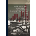Progress and Poverty, an Inquiry Into the Cause