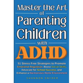 Master the Art of Parenting Children with ADHD: 51 Stress Free Strategies to Promote Emotional Regulation, Boost Social Skills, Advocate for School Su