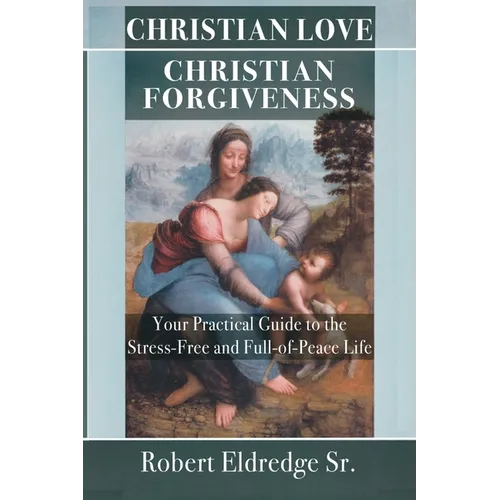 Christian Love Christian Forgiveness: Your Practical Guide to the Stress-Free and Full-of-Peace Life