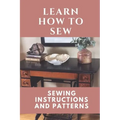 Learn How To Sew: Sewing Instructions And Patterns: Sewing Craft