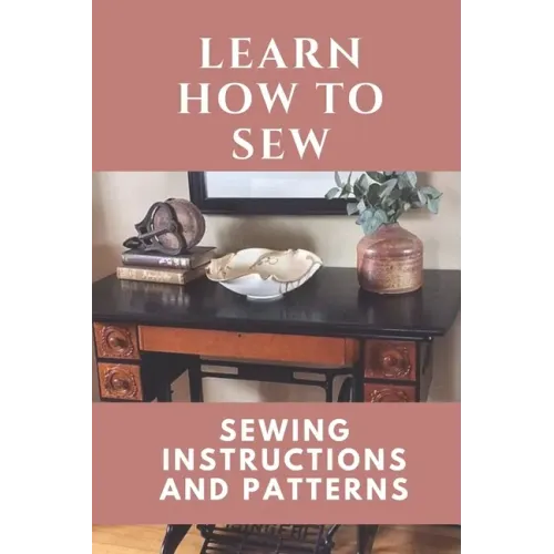Learn How To Sew: Sewing Instructions And Patterns: Sewing Craft