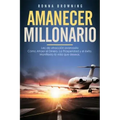 Amanecer Millonario. Ley de Atracción Avanzada: Cómo Atraer El Dinero, La Prosperidad Y El Éxito. Manifiesta La Vida Que Deseas. Una Guía Paso a Paso.