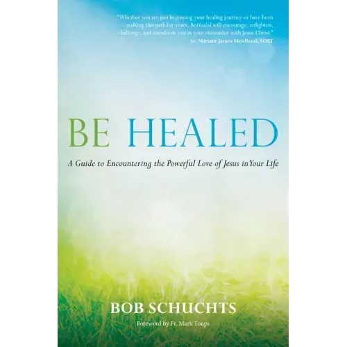 Be Healed: A Guide to Encountering the Powerful Love of Jesus in Your Life
