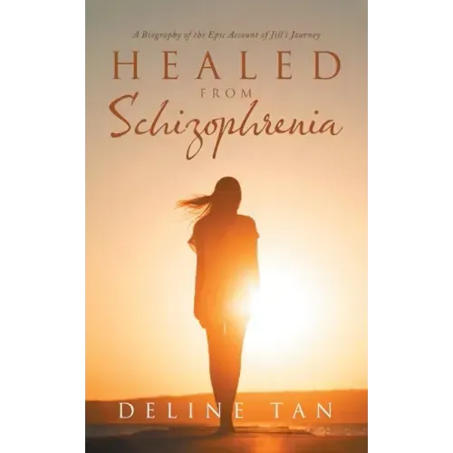Healed from Schizophrenia: A Biography of the Epic Account of Jill's Journey