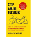 Stop Asking Questions: How to Lead High-Impact Interviews and Learn Anything from Anyone