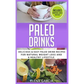 Paleo Drinks: Delicious and Easy Paleo Drink Recipes for Natural Weight Loss and A Healthy Lifestyle