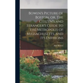 Bowen's Picture of Boston, or, The Citizen's and Stranger's Guide to the Metropolis of Massachusetts, and Its Environs