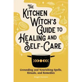 The Kitchen Witch's Guide to Healing and Self-Care: Grounding and Nourishing Spells, Rituals, and Remedies