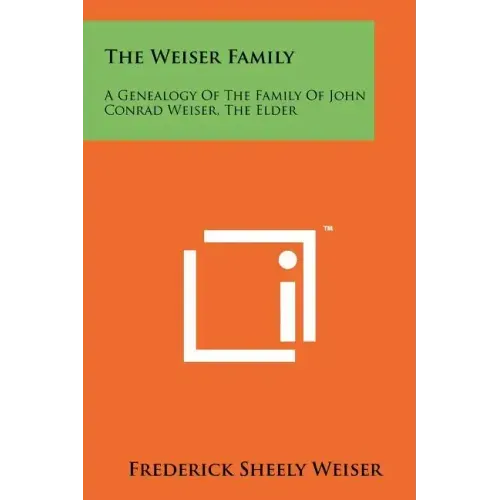 The Weiser Family: A Genealogy Of The Family Of John Conrad Weiser, The Elder