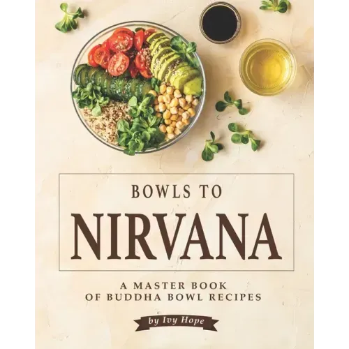 Bowls to Nirvana: A Master Book of Buddha Bowl Recipes