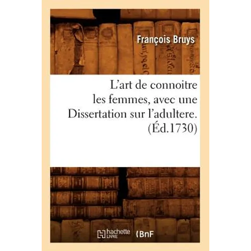 L'Art de Connoitre Les Femmes, Avec Une Dissertation Sur l'Adultere. (Éd.1730)