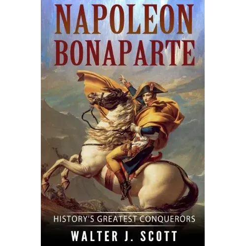 Napoleon Bonaparte: History's Greatest Conquerors