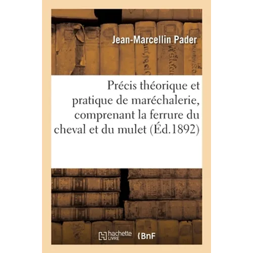 Précis Théorique Et Pratique de Maréchalerie, Comprenant La Ferrure Du Cheval Et Du Mulet