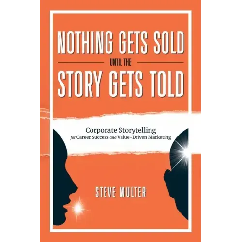 Nothing Gets Sold Until the Story Gets Told: Corporate Storytelling for Career Success and Value-Driven Marketing