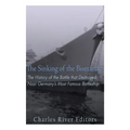 The Sinking of the Bismarck: The History of the Battle that Destroyed Nazi Germany's Most Famous Battleship