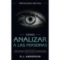 Cómo analizar a las personas: Psicología Oscura - Técnicas secretas para analizar e influenciar a cualquiera utilizando el lenguaje corporal, la psi