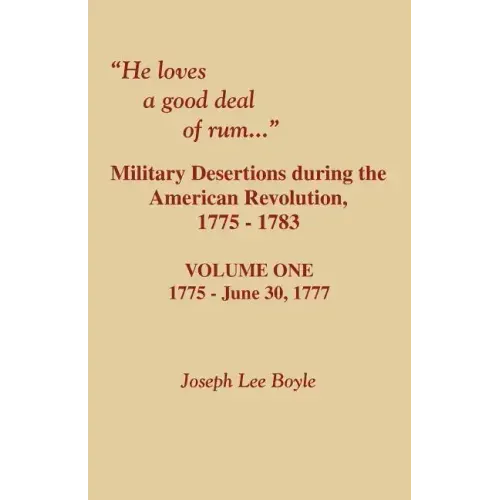 He Loves a Good Deal of Rum. Military Desertions During the American Revolution. Volume One