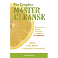 The Complete Master Cleanse: A Step-by-Step Guide to Maximizing the Benefits of The Lemonade Diet